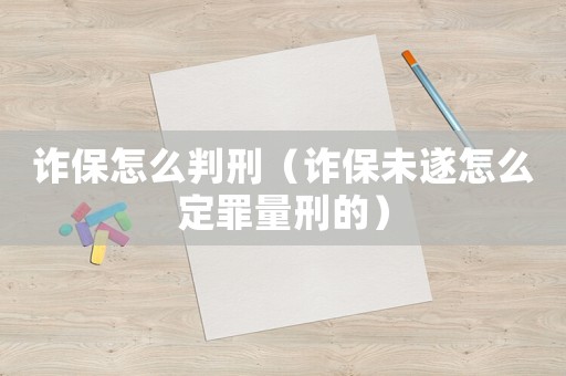 詐保怎么判刑（詐保未遂怎么定罪量刑的）