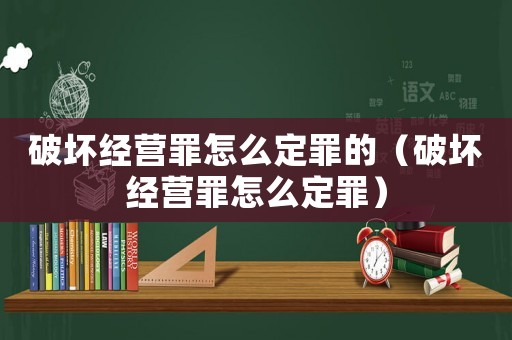 破壞經(jīng)營罪怎么定罪的（破壞經(jīng)營罪怎么定罪）