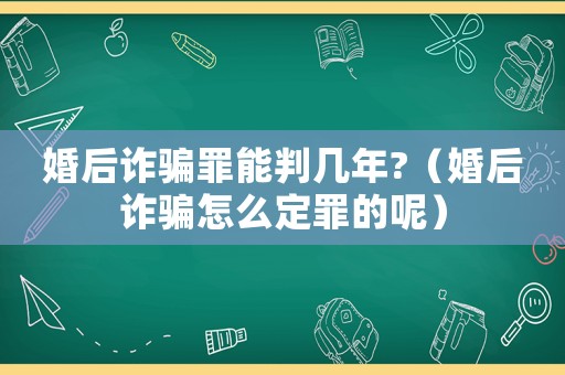 婚后詐騙罪能判幾年?（婚后詐騙怎么定罪的呢）