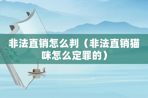 非法直銷怎么判（非法直銷貓咪怎么定罪的）
