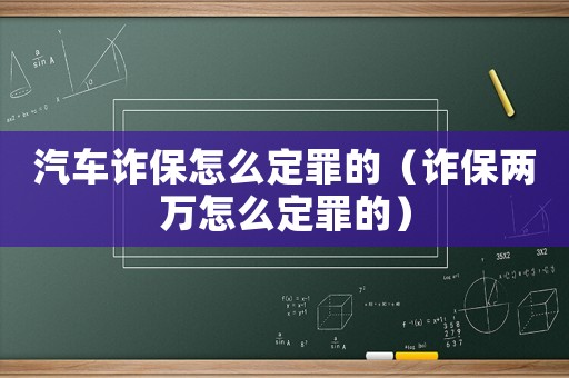 汽車詐保怎么定罪的（詐保兩萬怎么定罪的）