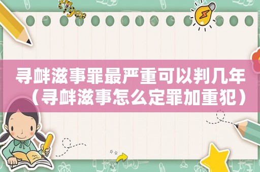 尋釁滋事罪最嚴(yán)重可以判幾年（尋釁滋事怎么定罪加重犯）