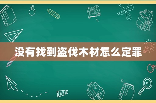 沒有找到盜伐木材怎么定罪