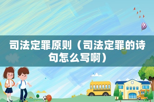 司法定罪原則（司法定罪的詩句怎么寫啊）