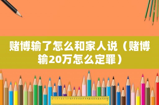 賭博輸了怎么和家人說(shuō)（賭博輸20萬(wàn)怎么定罪）