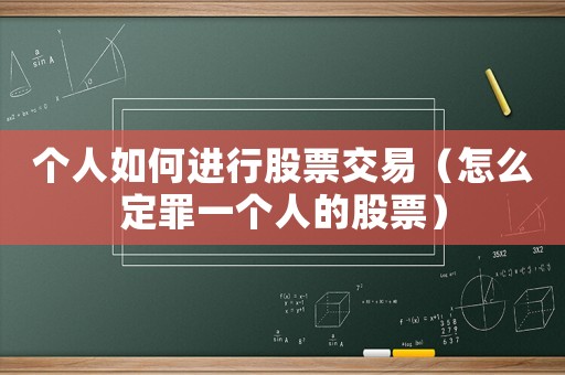 個人如何進行股票交易（怎么定罪一個人的股票）