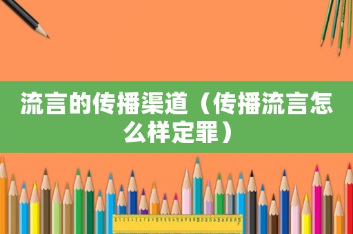 流言的傳播渠道（傳播流言怎么樣定罪）