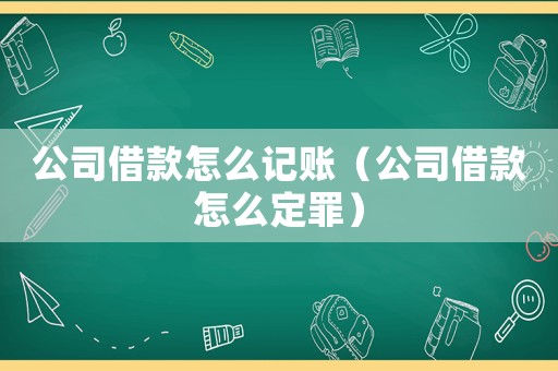 公司借款怎么記賬（公司借款怎么定罪）