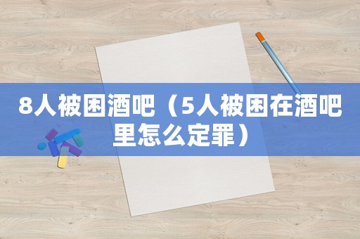 8人被困酒吧（5人被困在酒吧里怎么定罪）