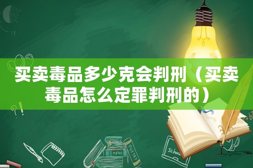 買賣毒品多少克會判刑（買賣毒品怎么定罪判刑的）