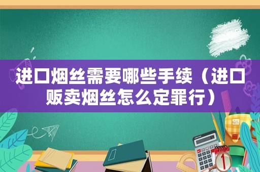 進口煙絲需要哪些手續（進口販賣煙絲怎么定罪行）