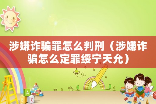 涉嫌詐騙罪怎么判刑（涉嫌詐騙怎么定罪綏寧天允）