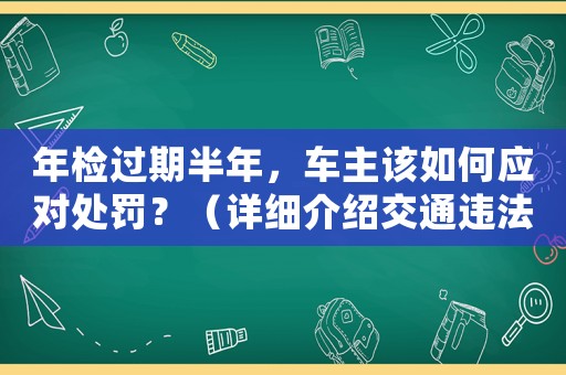 年檢過期半年，車主該如何應對處罰？（詳細介紹交通違法處理流程）