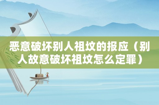 惡意破壞別人祖墳的報應（別人故意破壞祖墳怎么定罪）
