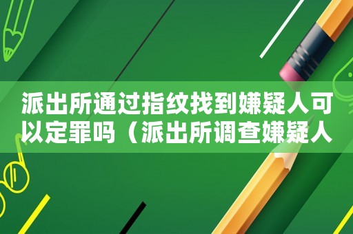 派出所通過指紋找到嫌疑人可以定罪嗎（派出所調查嫌疑人怎么定罪）