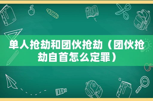 單人搶劫和團伙搶劫（團伙搶劫自首怎么定罪）