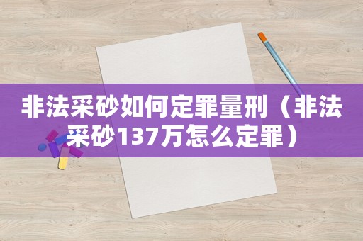 非法采砂如何定罪量刑（非法采砂137萬(wàn)怎么定罪）