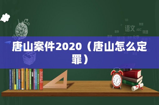 唐山案件2020（唐山怎么定罪）