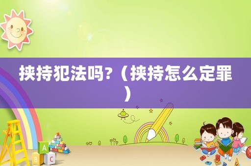 挾持犯法嗎?（挾持怎么定罪）