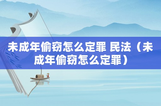 未成年偷竊怎么定罪 民法（未成年偷竊怎么定罪）