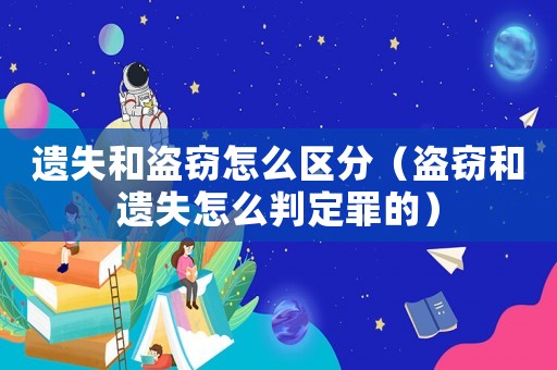 遺失和盜竊怎么區分（盜竊和遺失怎么判定罪的）