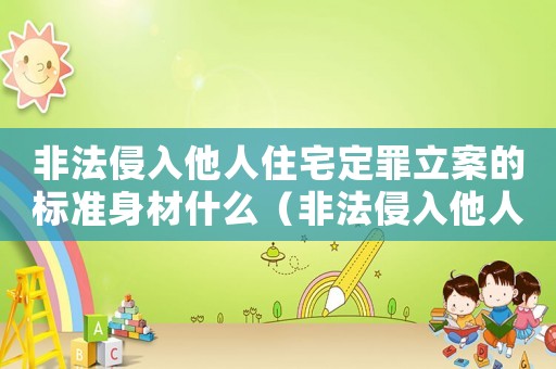 非法侵入他人住宅定罪立案的標(biāo)準(zhǔn)身材什么（非法侵入他人住宅怎么定罪）
