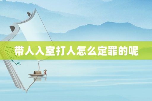 帶人入室打人怎么定罪的呢