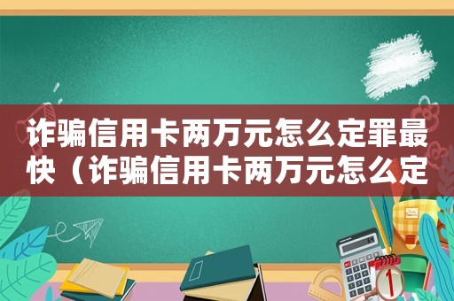 詐騙信用卡兩萬元怎么定罪最快（詐騙信用卡兩萬元怎么定罪）
