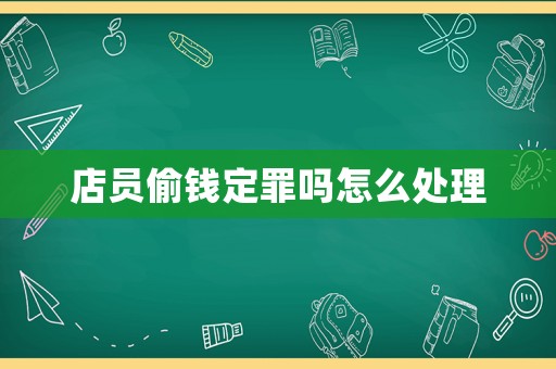 店員偷錢定罪嗎怎么處理
