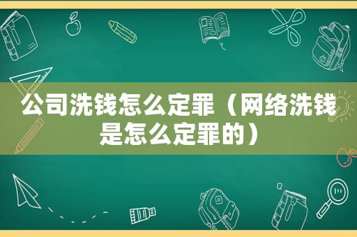 公司洗錢怎么定罪（網絡洗錢是怎么定罪的）