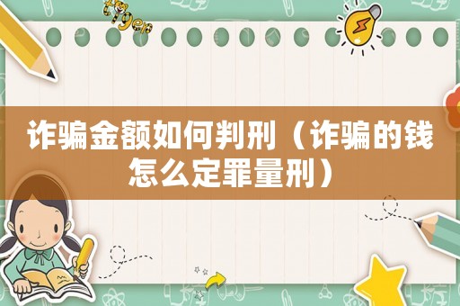 詐騙金額如何判刑（詐騙的錢怎么定罪量刑）