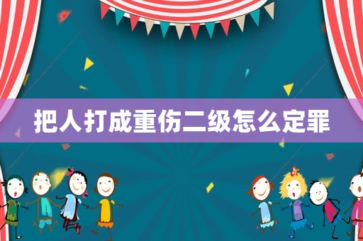把人打成重傷二級怎么定罪