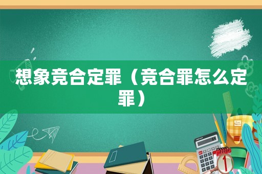 想象競合定罪（競合罪怎么定罪）