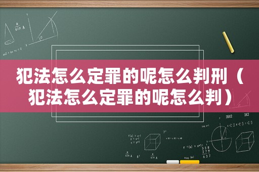 犯法怎么定罪的呢怎么判刑（犯法怎么定罪的呢怎么判）