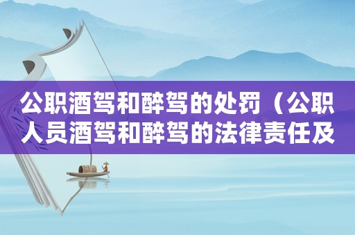 公職酒駕和醉駕的處罰（公職人員酒駕和醉駕的法律責任及處罰措施）