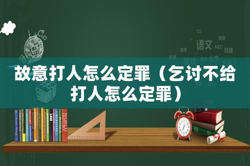 故意打人怎么定罪（乞討不給打人怎么定罪）