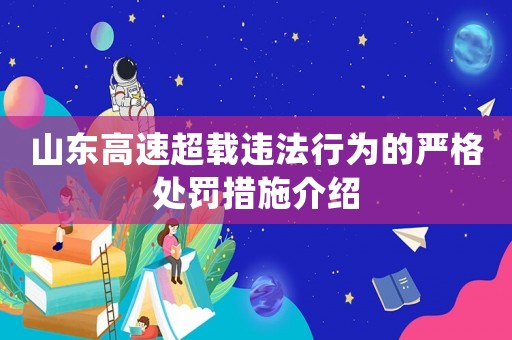 山東高速超載違法行為的嚴格處罰措施介紹