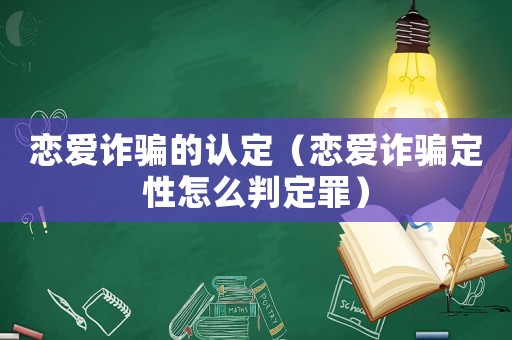 戀愛詐騙的認(rèn)定（戀愛詐騙定性怎么判定罪）