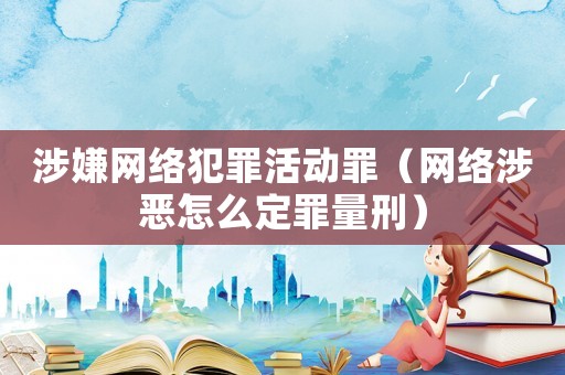 涉嫌網(wǎng)絡(luò)犯罪活動(dòng)罪（網(wǎng)絡(luò)涉惡怎么定罪量刑）