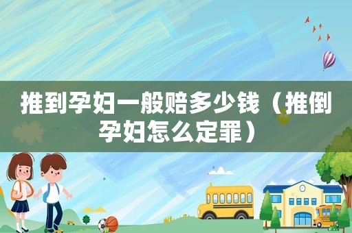 推到孕婦一般賠多少錢（推倒孕婦怎么定罪）