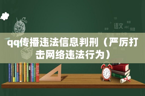 qq傳播違法信息判刑（嚴厲打擊網絡違法行為）
