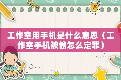 工作室用手機是什么意思（工作室手機被偷怎么定罪）