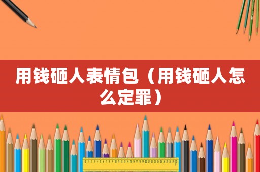 用錢砸人表情包（用錢砸人怎么定罪）