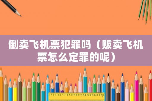 倒賣飛機票犯罪嗎（販賣飛機票怎么定罪的呢）
