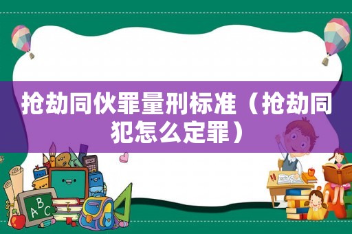 搶劫同伙罪量刑標準（搶劫同犯怎么定罪）