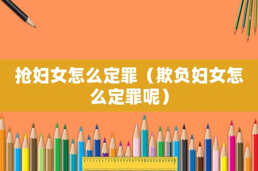 搶婦女怎么定罪（欺負婦女怎么定罪呢）