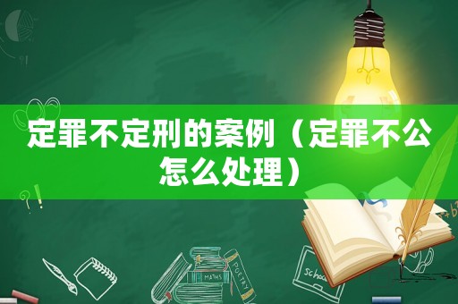 定罪不定刑的案例（定罪不公怎么處理）