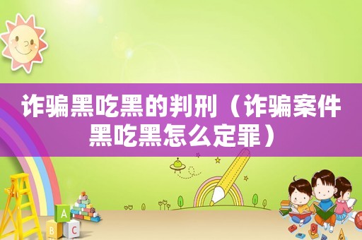 詐騙黑吃黑的判刑（詐騙案件黑吃黑怎么定罪）