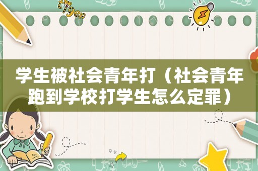 學(xué)生被社會青年打（社會青年跑到學(xué)校打?qū)W生怎么定罪）