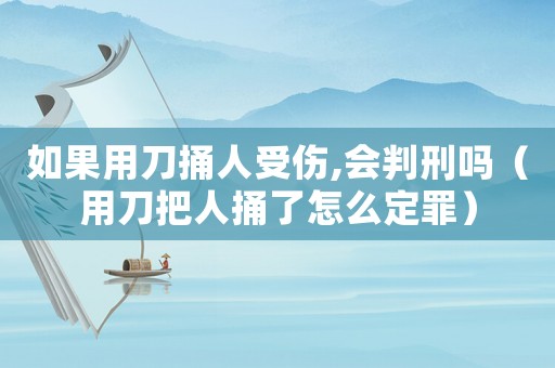 如果用刀捅人受傷,會判刑嗎（用刀把人捅了怎么定罪）